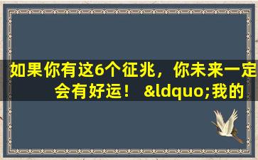 如果你有这6个征兆，你未来一定会有好运！ “我的命运是我自己的，我的幸福是我自己的。”